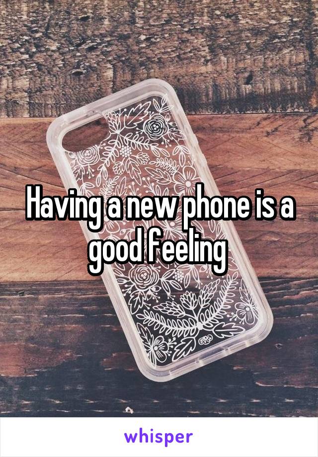 Having a new phone is a good feeling 
