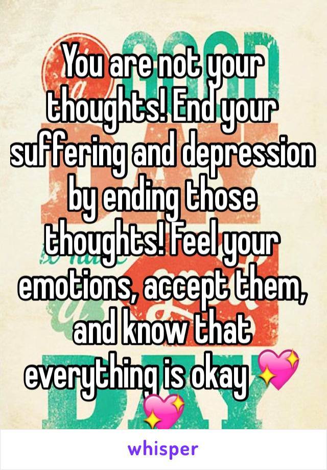 You are not your thoughts! End your suffering and depression by ending those thoughts! Feel your emotions, accept them, and know that everything is okay 💖💖