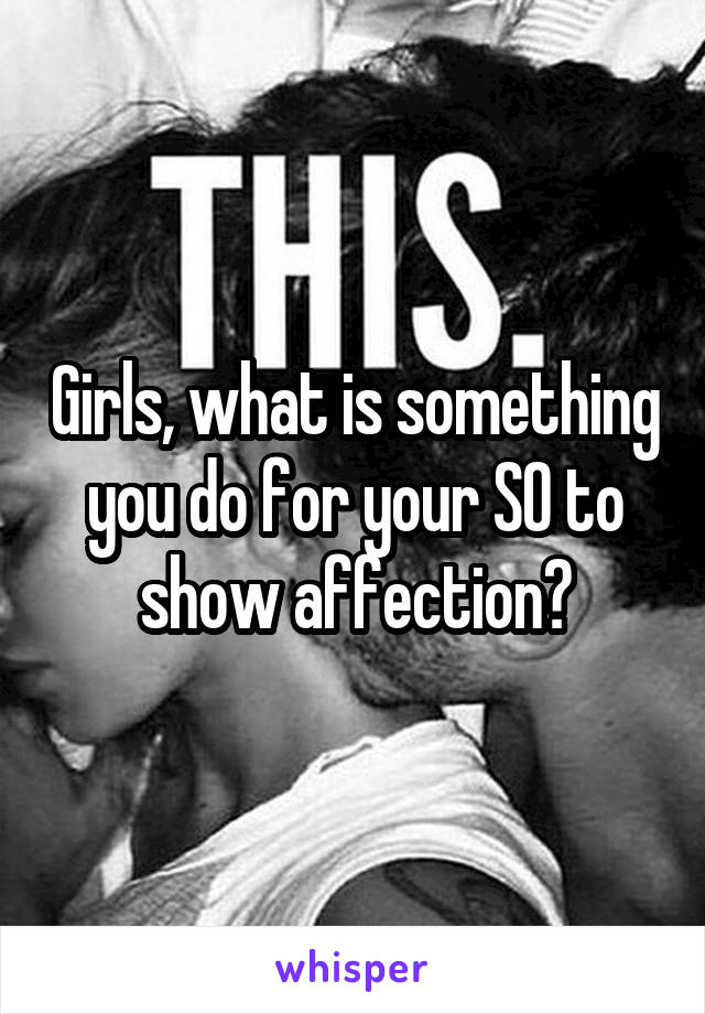 Girls, what is something you do for your SO to show affection?
