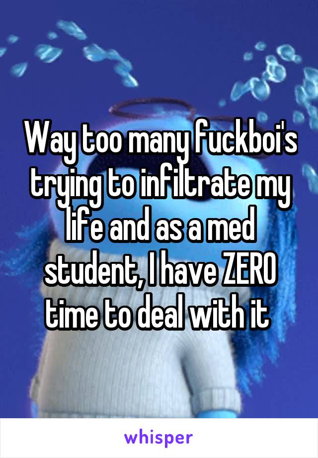 Way too many fuckboi's trying to infiltrate my life and as a med student, I have ZERO time to deal with it 