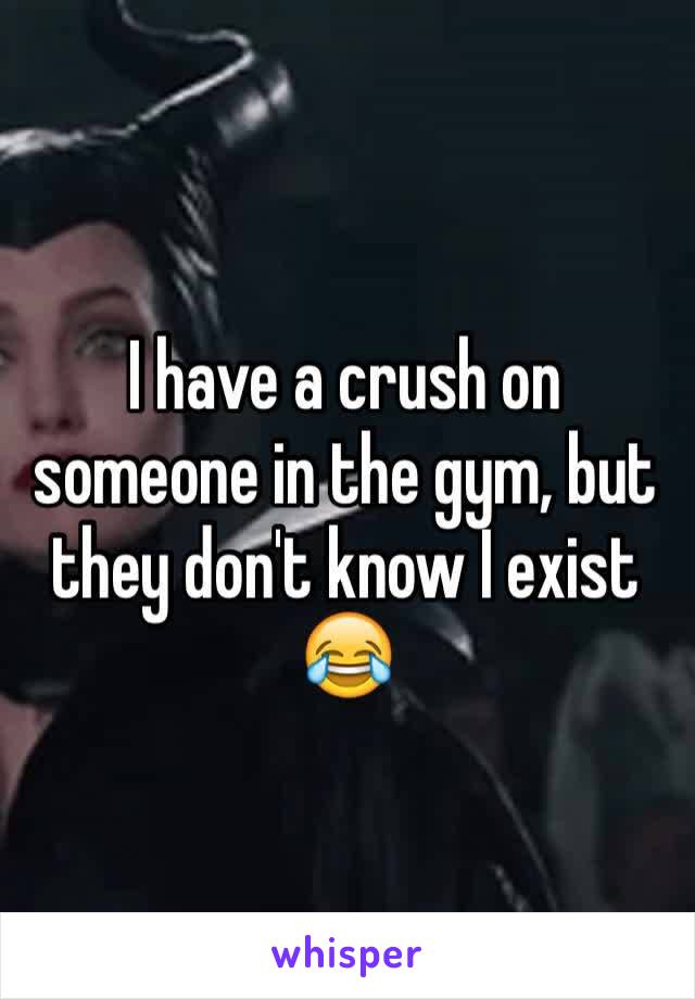 I have a crush on someone in the gym, but they don't know I exist 😂