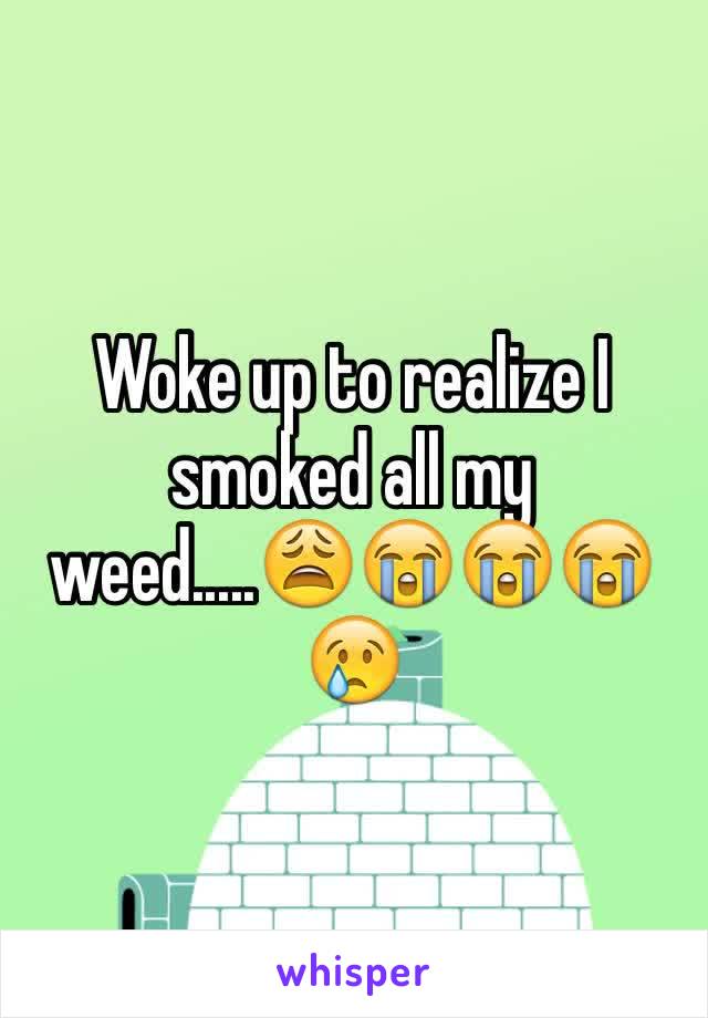 Woke up to realize I smoked all my weed.....😩😭😭😭😢