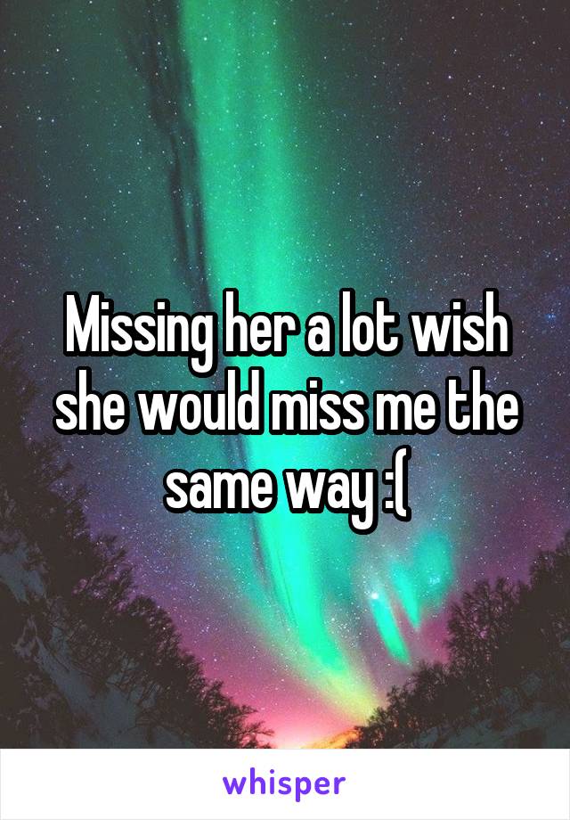 Missing her a lot wish she would miss me the same way :(