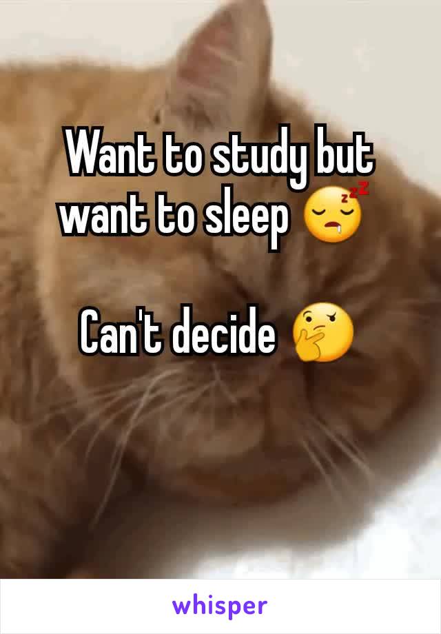 Want to study but want to sleep 😴 

Can't decide 🤔