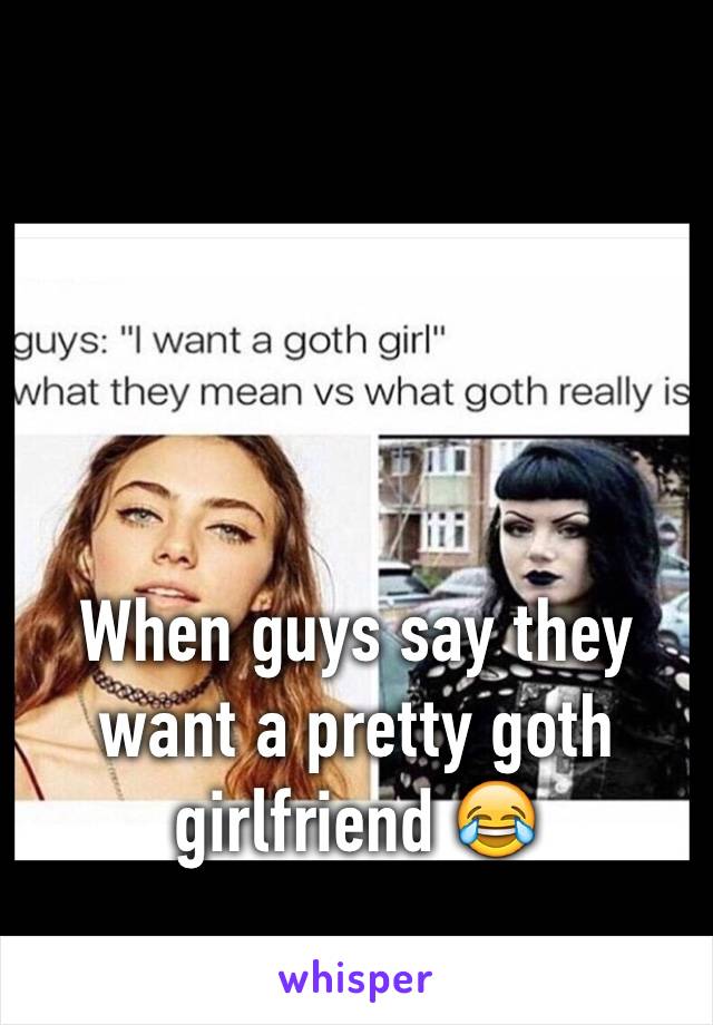 When guys say they want a pretty goth girlfriend 😂