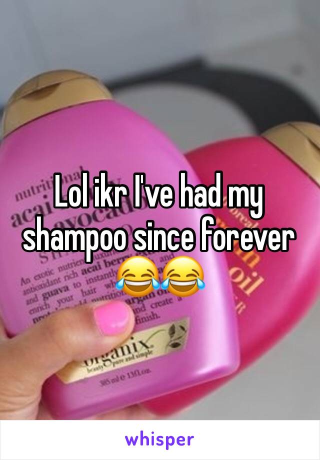 Lol ikr I've had my shampoo since forever 😂😂