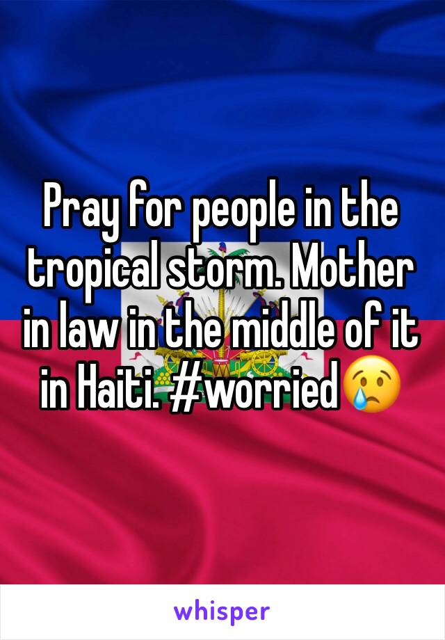 Pray for people in the tropical storm. Mother in law in the middle of it in Haiti. #worried😢
