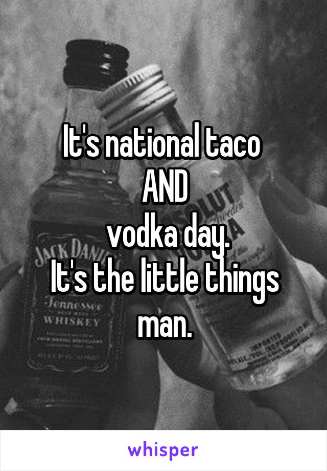 It's national taco 
AND
 vodka day.
It's the little things man.