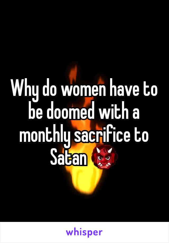 Why do women have to be doomed with a monthly sacrifice to Satan 👹