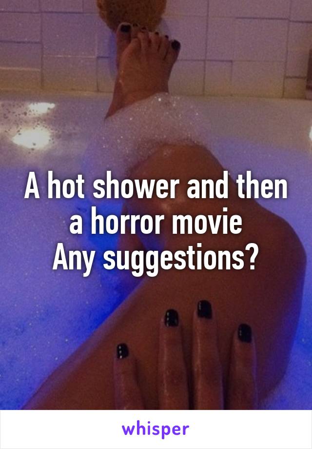 A hot shower and then a horror movie
Any suggestions?