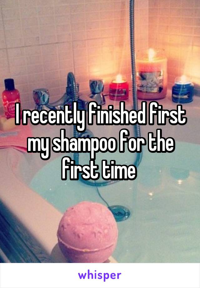 I recently finished first my shampoo for the first time 