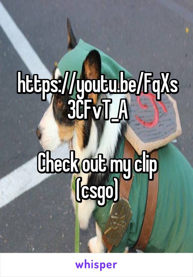 https://youtu.be/FqXs3CFvT_A

Check out my clip (csgo)