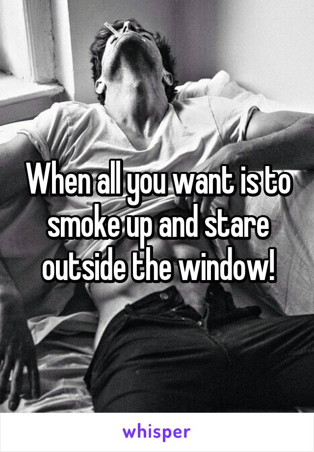 When all you want is to smoke up and stare outside the window!