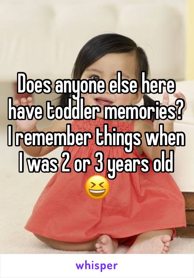Does anyone else here have toddler memories? I remember things when I was 2 or 3 years old 😆