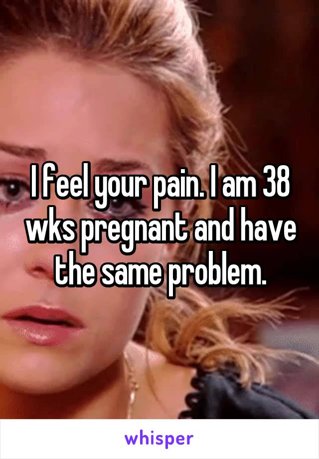 I feel your pain. I am 38 wks pregnant and have the same problem.