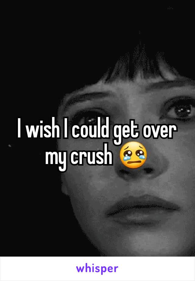 I wish I could get over my crush 😢