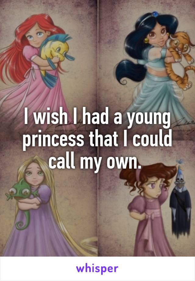 I wish I had a young princess that I could call my own. 