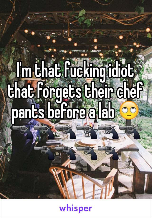 I'm that fucking idiot that forgets their chef pants before a lab 🙄🔫🔫🔫🔫🔫🔫🔫🔫🔫🔫