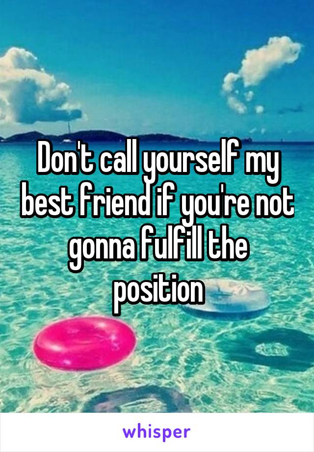 Don't call yourself my best friend if you're not gonna fulfill the position