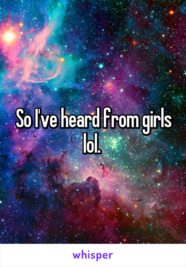 So I've heard from girls lol. 