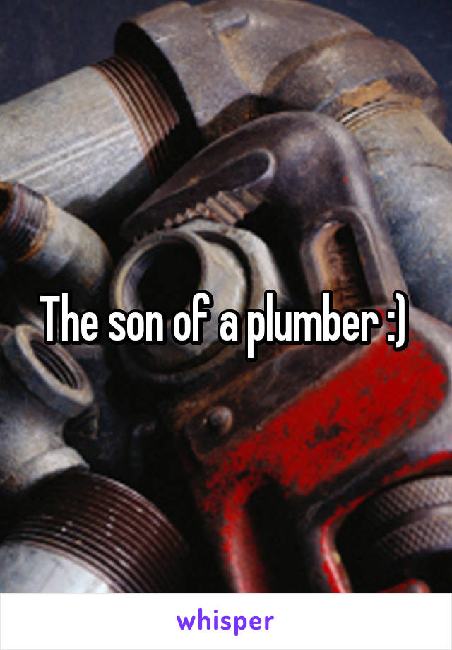 The son of a plumber :) 