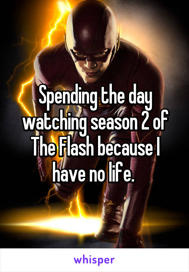 Spending the day watching season 2 of The Flash because I have no life. 