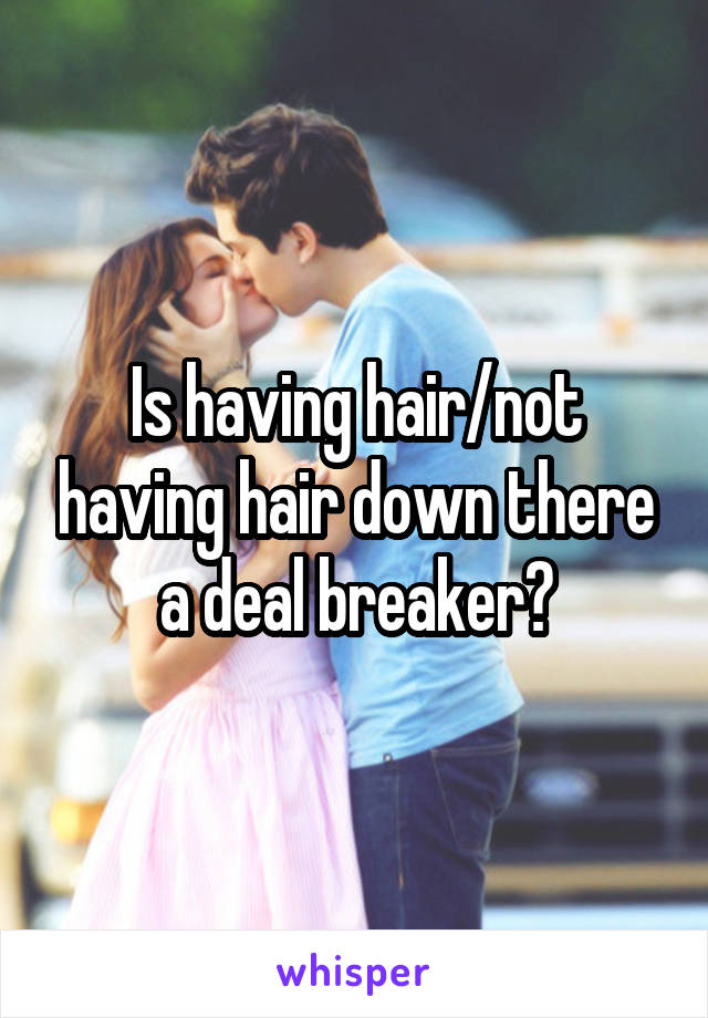 Is having hair/not having hair down there a deal breaker?