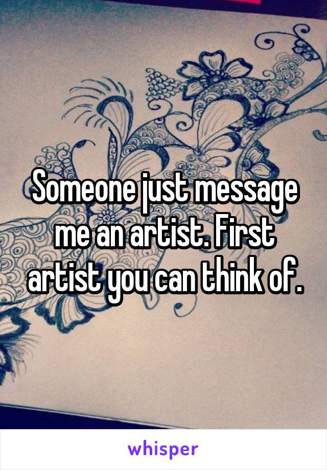 Someone just message me an artist. First artist you can think of.
