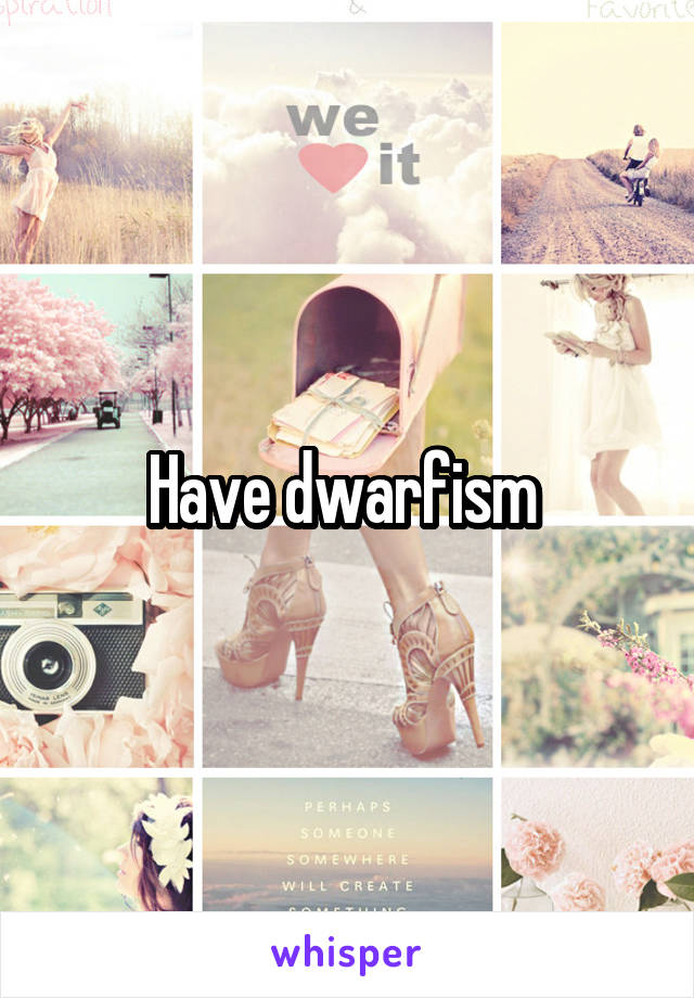 Have dwarfism 