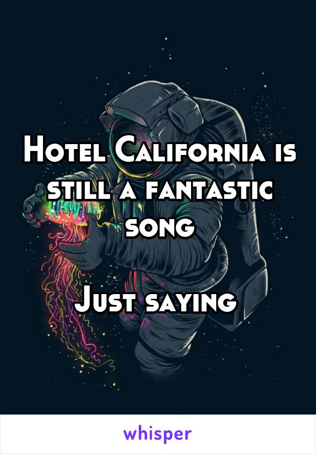 Hotel California is still a fantastic song

Just saying 