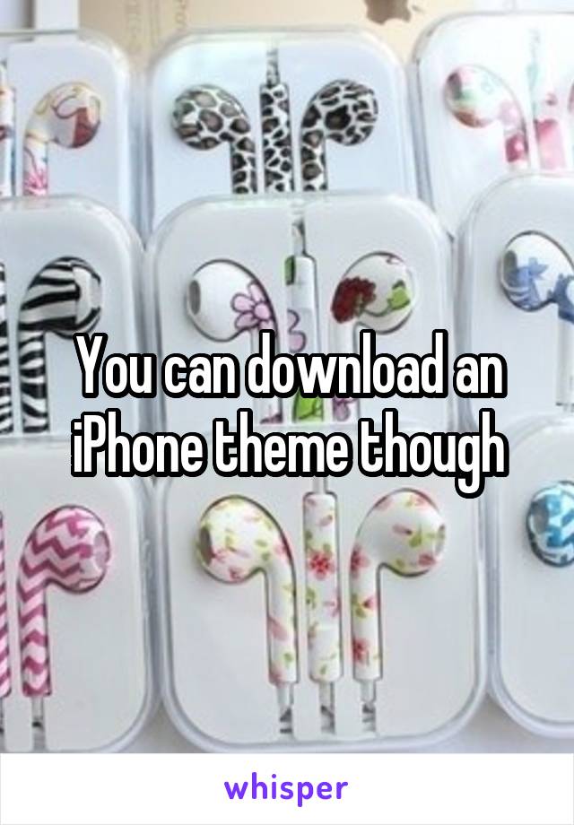 You can download an iPhone theme though