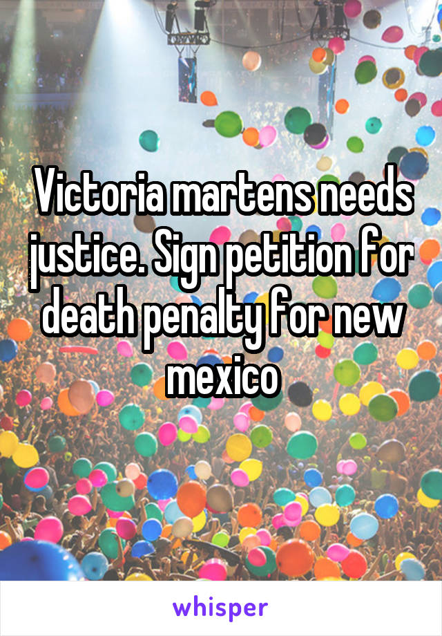 Victoria martens needs justice. Sign petition for death penalty for new mexico
