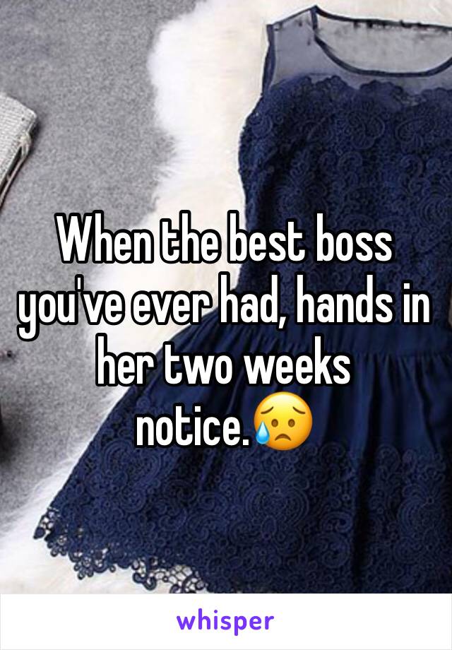 When the best boss you've ever had, hands in her two weeks notice.😥