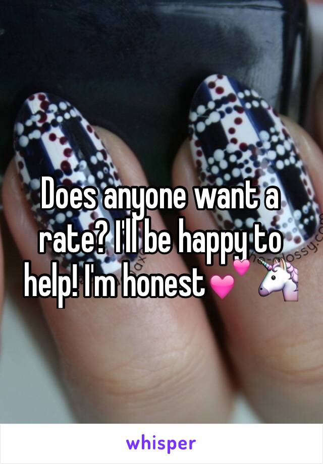 Does anyone want a rate? I'll be happy to help! I'm honest💕🦄
