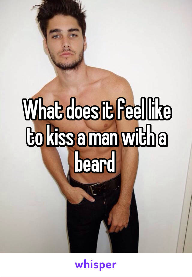 What does it feel like to kiss a man with a beard 