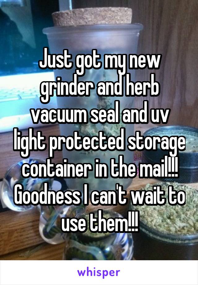 Just got my new grinder and herb vacuum seal and uv light protected storage container in the mail!!! Goodness I can't wait to use them!!!