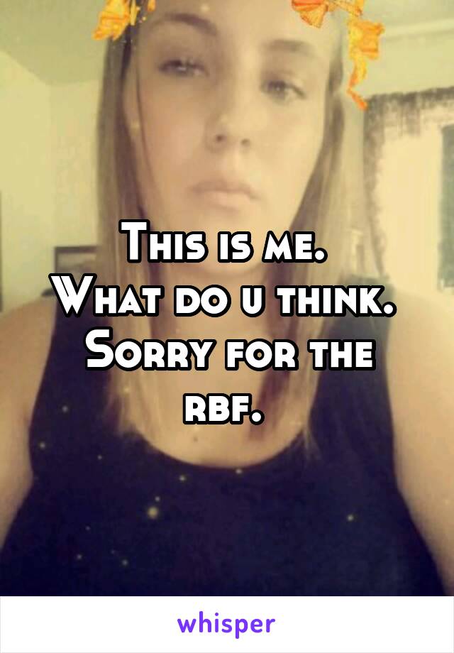 This is me. 
What do u think. 
Sorry for the rbf. 