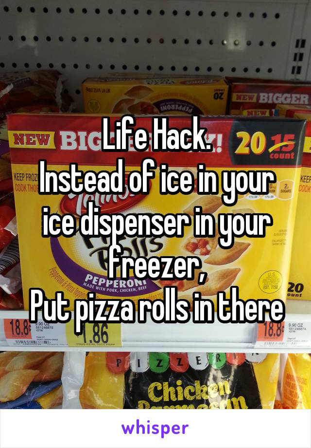 Life Hack.
Instead of ice in your ice dispenser in your freezer,
Put pizza rolls in there