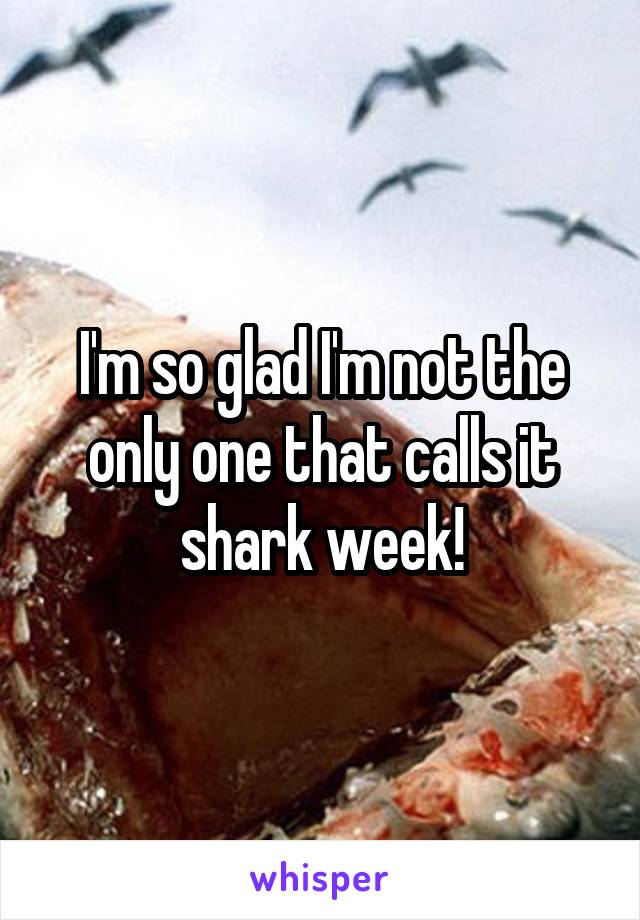 I'm so glad I'm not the only one that calls it shark week!