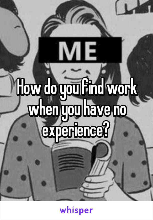 How do you find work when you have no experience? 