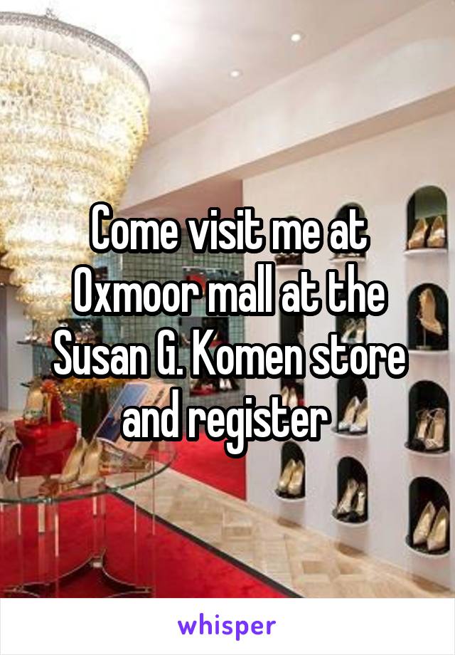 Come visit me at Oxmoor mall at the Susan G. Komen store and register 