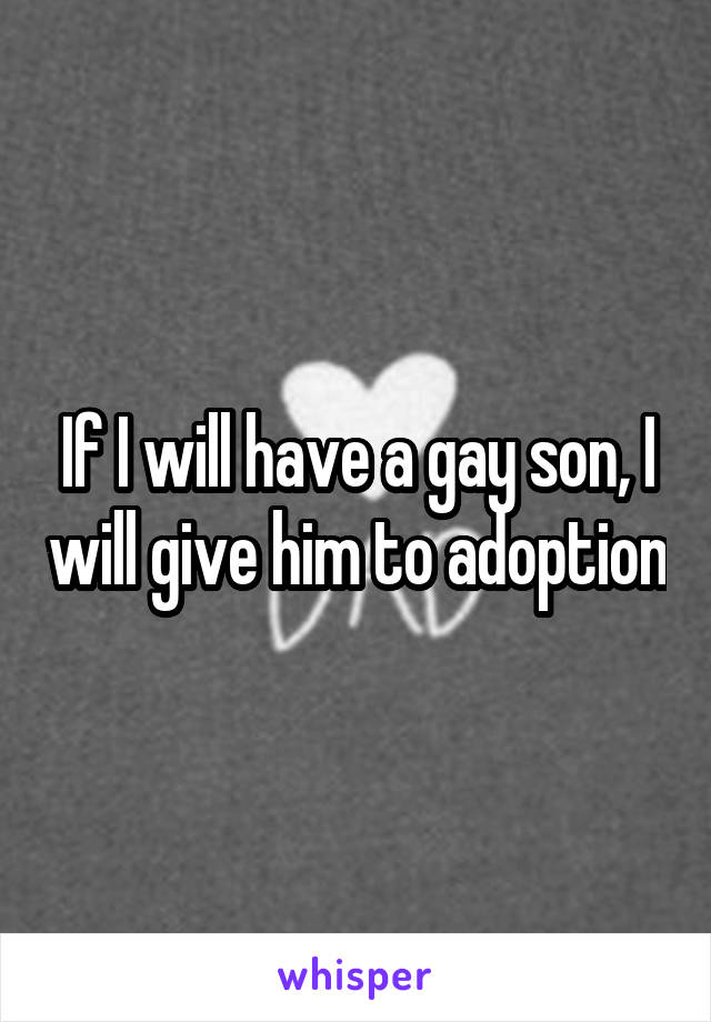 If I will have a gay son, I will give him to adoption
