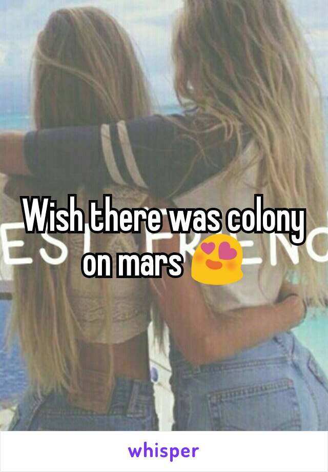 Wish there was colony on mars 😍