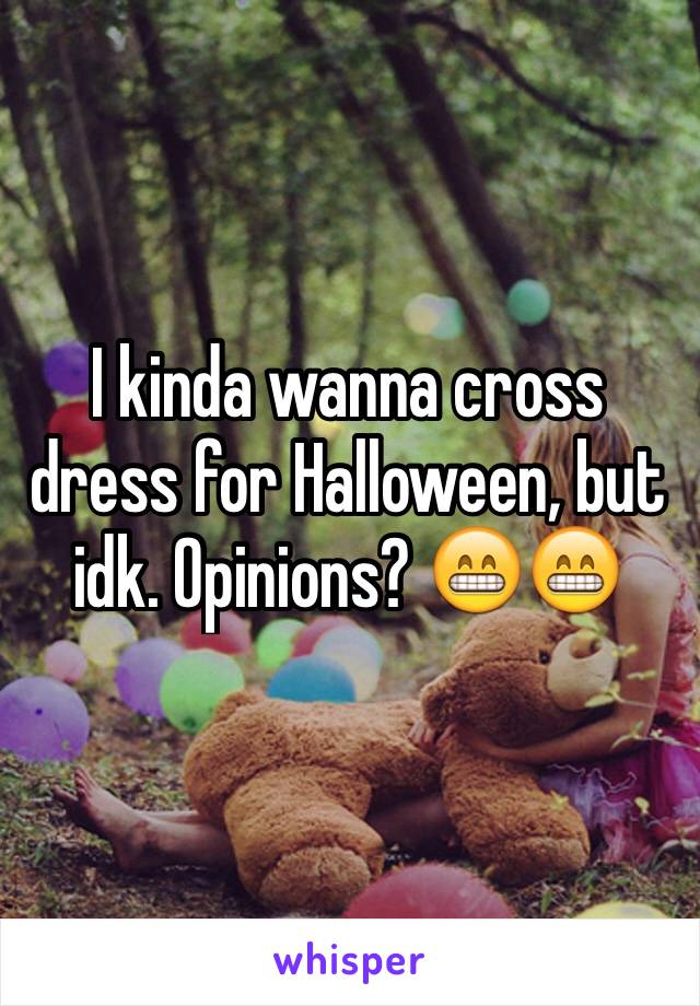 I kinda wanna cross dress for Halloween, but idk. Opinions? 😁😁