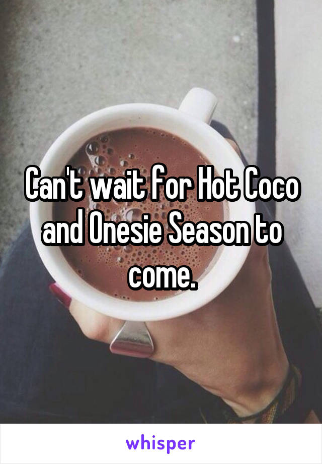 Can't wait for Hot Coco and Onesie Season to come.