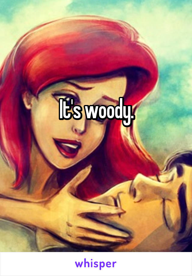 It's woody.

