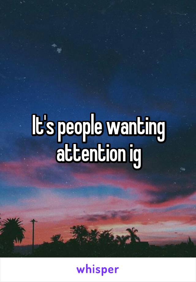 It's people wanting attention ig