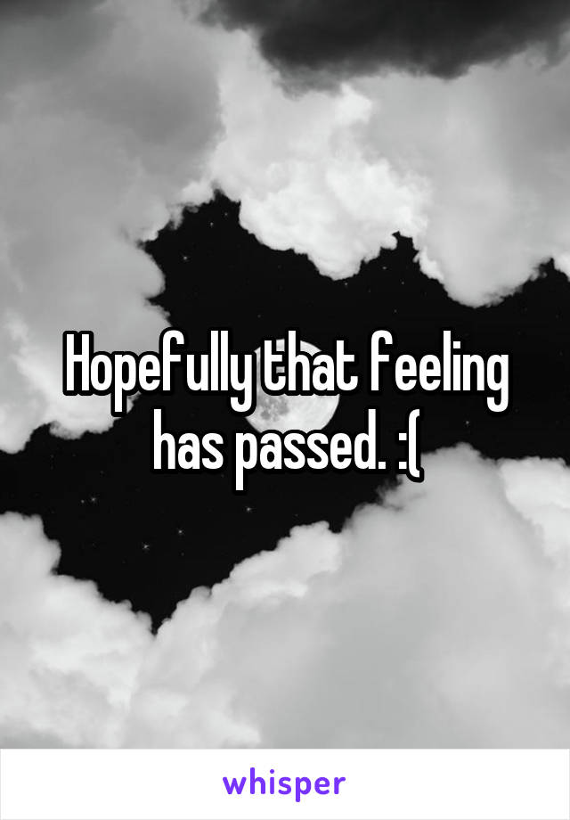 Hopefully that feeling has passed. :(