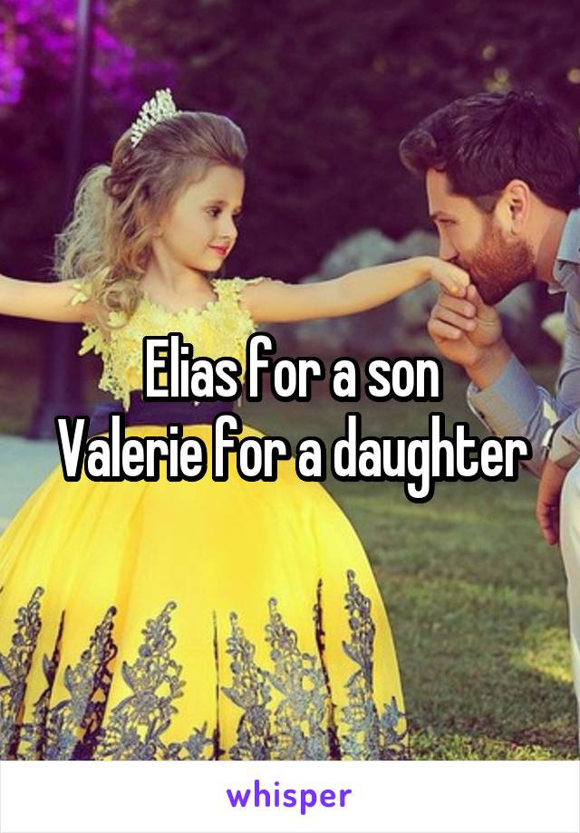 Elias for a son
Valerie for a daughter