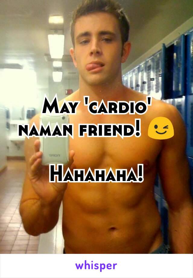 May 'cardio' naman friend! 😉

Hahahaha!